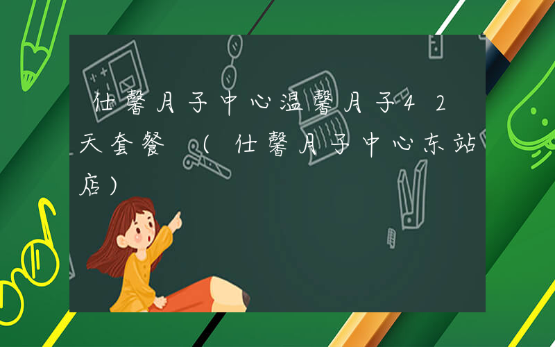 仕馨月子中心温馨月子42天套餐 (仕馨月子中心东站店)